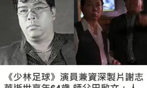 《少林足球》演员谢志华因心肌梗塞去世 终年64岁